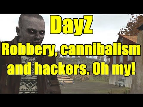 DayZ - Robbery, Cannibalism, and Hackers, Oh My!